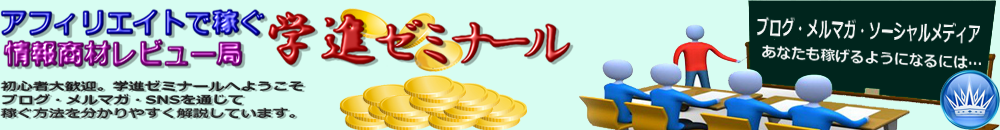 アフィリエイトで稼ぐ学進ゼミナール！情報商材レビュー局
